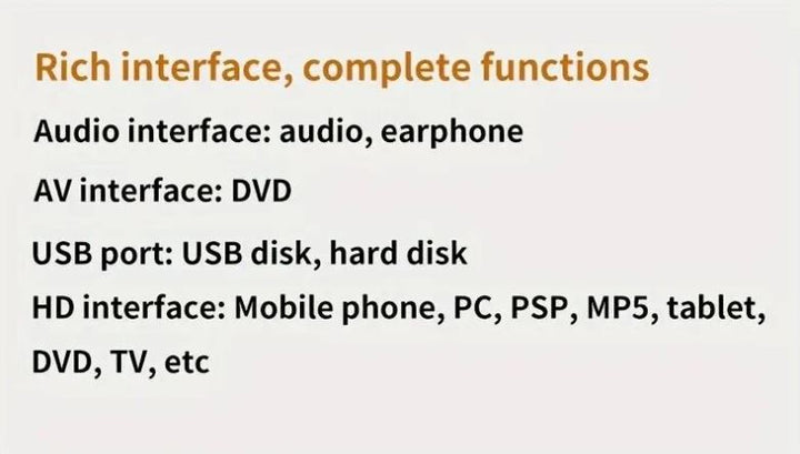 Interfacce ricche: audio, auricolare, DVD, USB, disco rigido, cellulare, PC, PSP, MP5, tablet, TV. Funzioni complete per dispositivi multimediali.